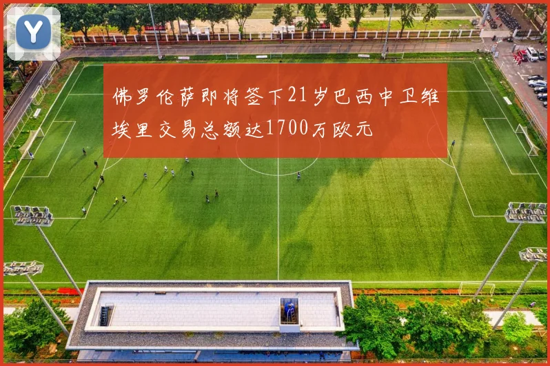 佛罗伦萨即将签下21岁巴西中卫维埃里交易总额达1700万欧元