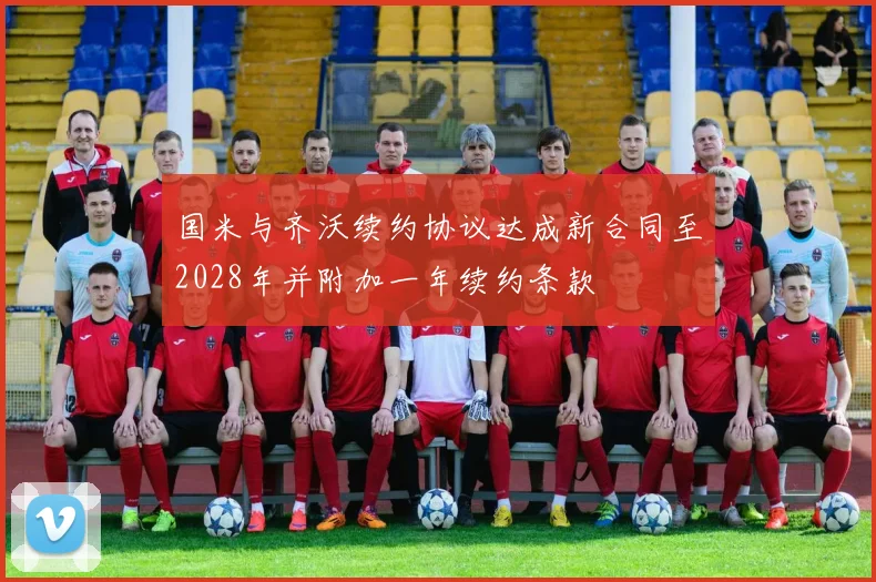 国米与齐沃续约协议达成新合同至2028年并附加一年续约条款